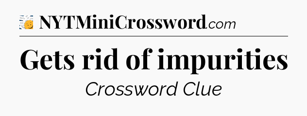 Gets rid of impurities - 7 Little Words