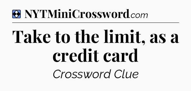 Solution: Take to the limit, as a credit card - NYT Mini Crossword