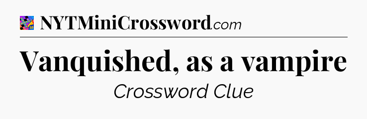 Vanquished, as a vampire Crossword Clue