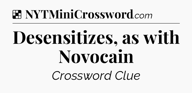 Solution: Desensitizes, as with Novocain - NYT Crossword