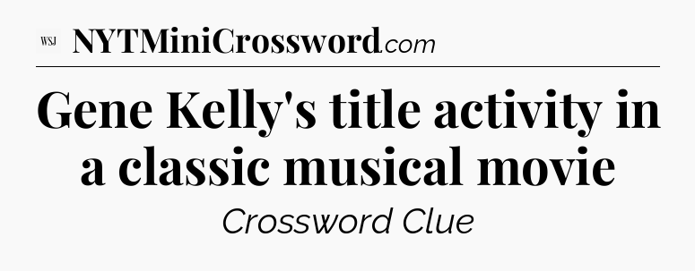 Gene Kelly's title activity in a classic musical movie - WSJ Crossword
