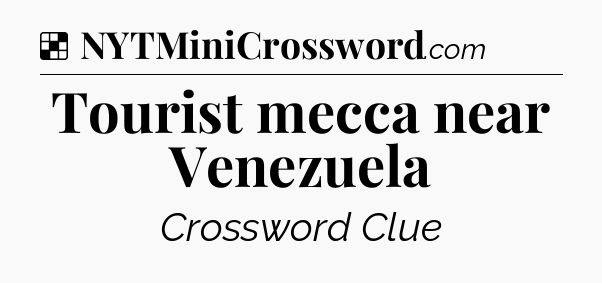 Solution: Tourist mecca near Venezuela - NYT Crossword