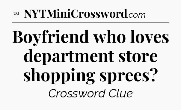Boyfriend who loves department store shopping sprees - WSJ Crossword