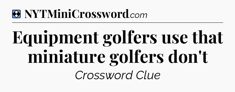 Solution: Equipment golfers use that miniature golfers don't - NYT Mini Crossword
