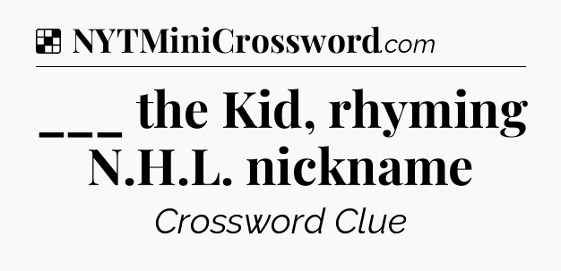 Solution: ___ the Kid, rhyming N.H.L. nickname - NYT Crossword