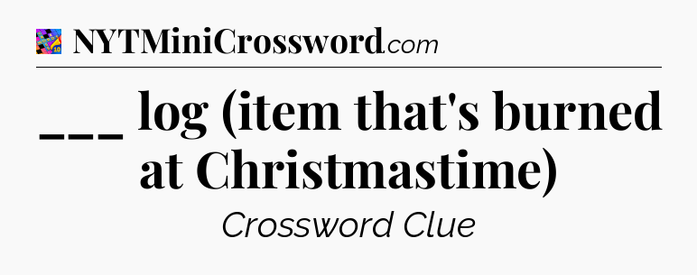 ___ log (item that's burned at Christmastime) Crossword Clue