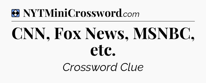 Solution: CNN, Fox News, MSNBC, etc - NYT Mini Crossword