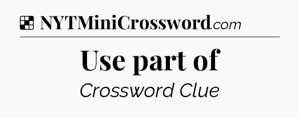 Solution: Use part of - NYT Crossword