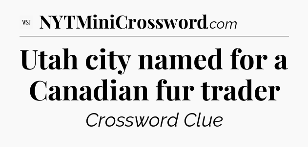 Utah city named for a Canadian fur trader - WSJ Crossword