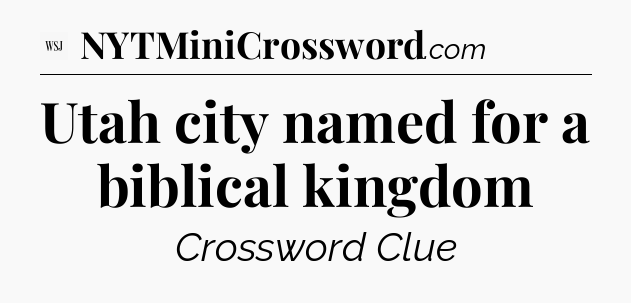 Utah city named for a biblical kingdom - WSJ Crossword