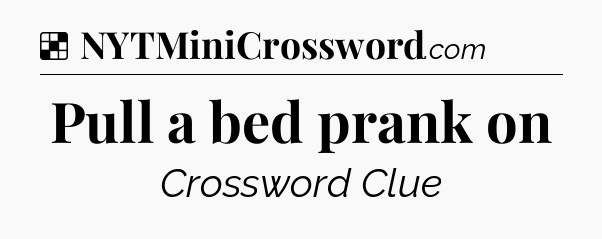 Solution: Pull a bed prank on - NYT Crossword