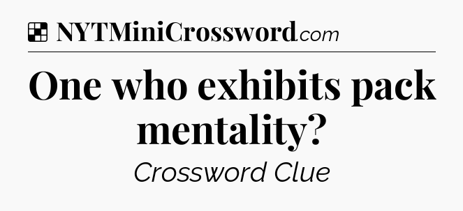 Solution: One who exhibits pack mentality - NYT Crossword