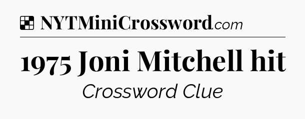Solution: 1975 Joni Mitchell hit - NYT Crossword