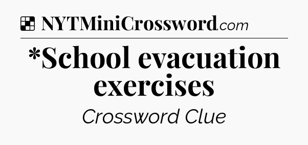 Solution: *School evacuation exercises - NYT Crossword
