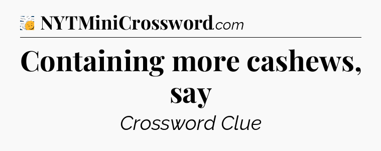 Containing more cashews, say - 7 Little Words