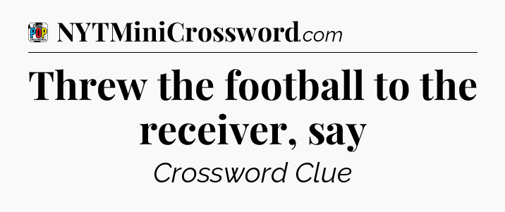 Threw the football to the receiver, say Crossword Clue