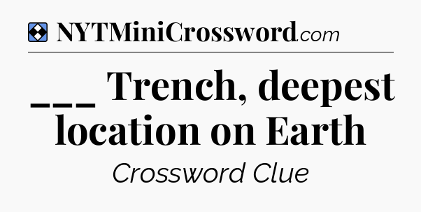 Solution: ___ Trench, deepest location on Earth - NYT Mini Crossword