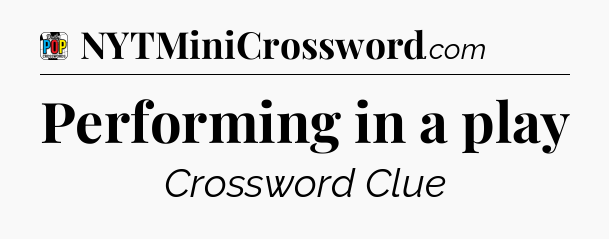 Performing in a play Crossword Clue