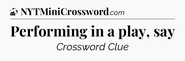 Performing in a play, say - Daily Themed Classic Crossword