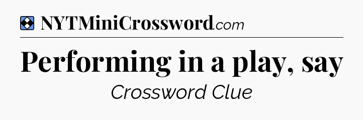 Solution: Performing in a play, say - NYT Mini Crossword