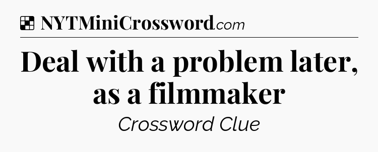 Solution: Deal with a problem later, as a filmmaker - NYT Crossword
