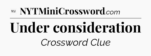 Under consideration - WSJ Crossword