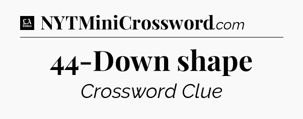 44-Down shape - LA Times Crossword