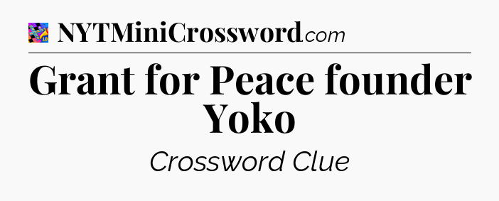Grant for Peace founder Yoko Crossword Clue