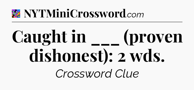 Caught in ___ (proven dishonest): 2 wds Crossword Clue