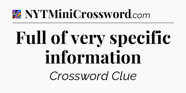 Full of very specific information Crossword Clue
