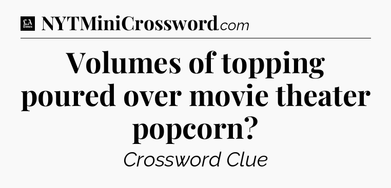 Volumes of topping poured over movie theater popcorn - LA Times Crossword