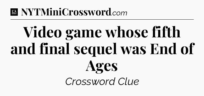 Video game whose fifth and final sequel was End of Ages - LA Times Crossword