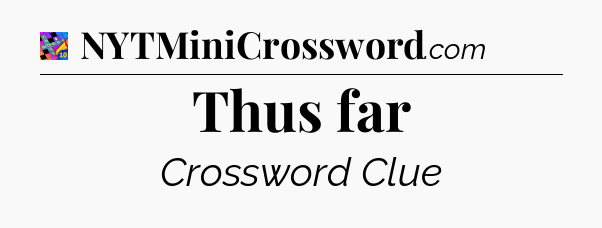 Thus far Crossword Clue