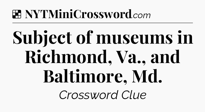 Solution: Subject of museums in Richmond, Va., and Baltimore, Md - NYT Crossword