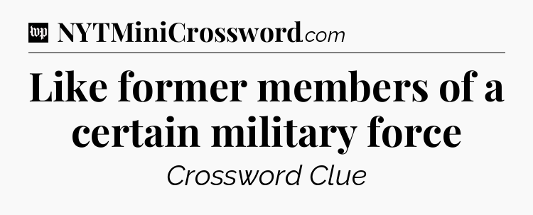 Like former members of a certain military force Crossword Clue