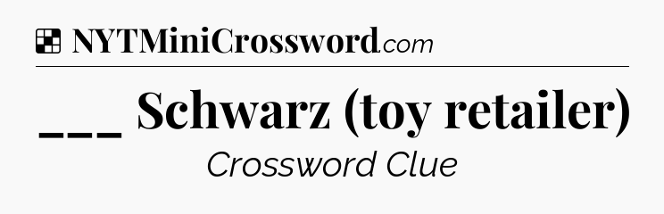 Solution: ___ Schwarz (toy retailer) - NYT Crossword