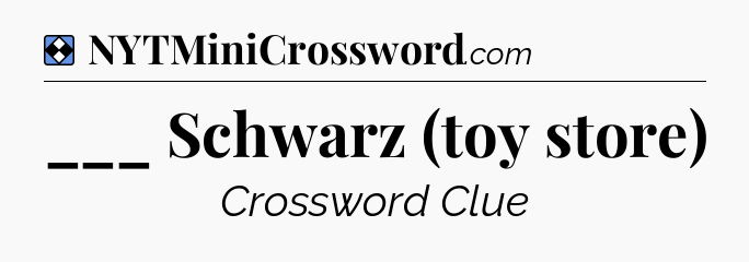 Solution: ___ Schwarz (toy store) - NYT Mini Crossword
