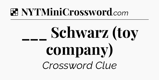 Solution: ___ Schwarz (toy company) - NYT Crossword