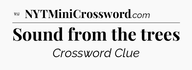 Sound from the trees - WSJ Crossword
