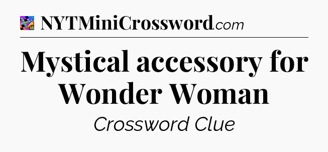Mystical accessory for Wonder Woman Crossword Clue