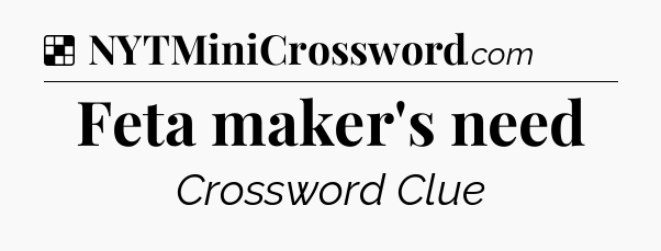 Solution: Feta maker's need - NYT Crossword