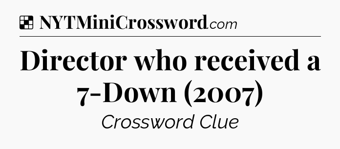 Solution: Director who received a 7-Down (2007) - NYT Crossword