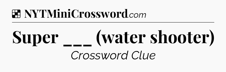 Solution: Super ___ (water shooter) - NYT Crossword