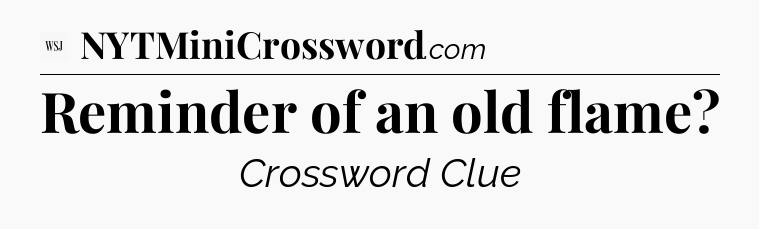 Reminder of an old flame - WSJ Crossword