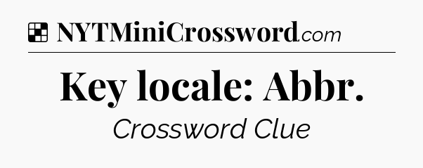 Solution: Key locale: Abbr - NYT Crossword