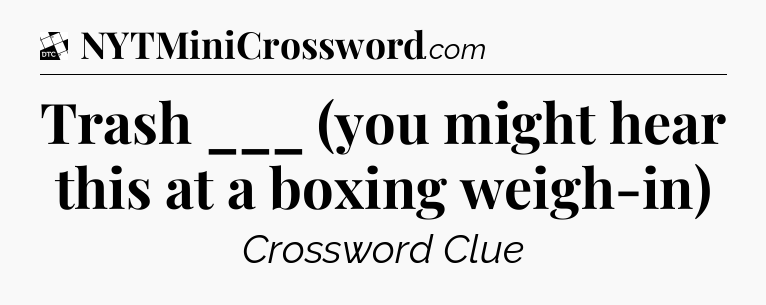 Trash ___ (you might hear this at a boxing weigh-in) - Daily Themed Classic Crossword
