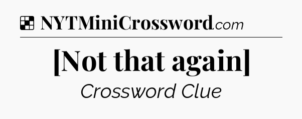 Solution: [Not that again] - NYT Crossword
