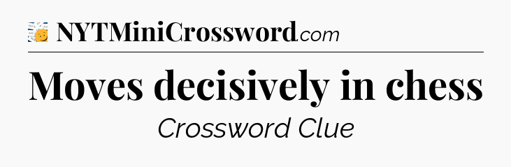 Moves decisively in chess - 7 Little Words