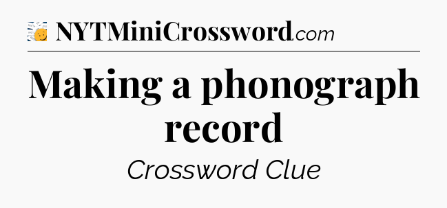 Making a phonograph record - 7 Little Words