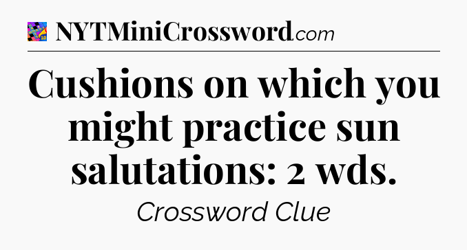 Cushions on which you might practice sun salutations: 2 wds Crossword Clue